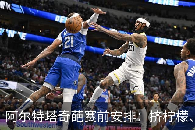 阿尔特塔奇葩赛前安排：挤柠檬、多米诺骨牌